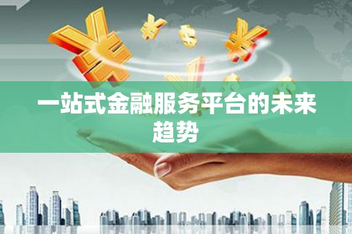阳信一站式金融服务平台的未来趋势