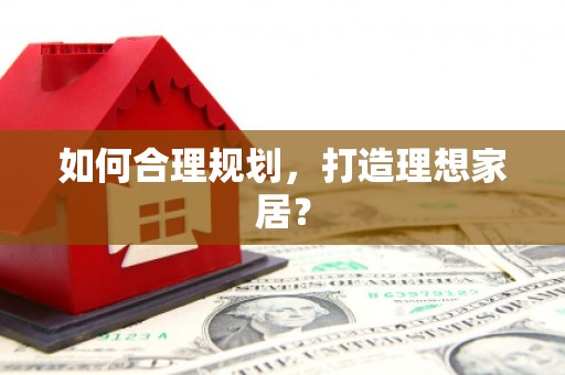 阳信如何合理规划，打造理想家居？