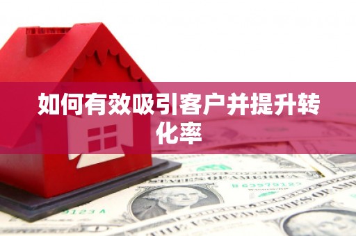 阳信如何有效吸引客户并提升转化率