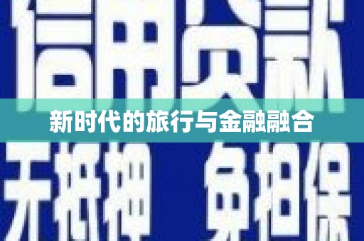 阳信新时代的旅行与金融融合