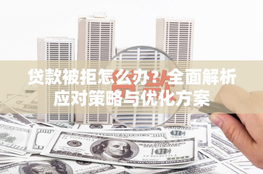 阳信贷款被拒怎么办？全面解析应对策略与优化方案